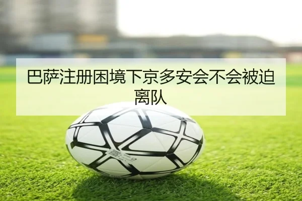 巴萨注册困境下京多安会不会被迫离队