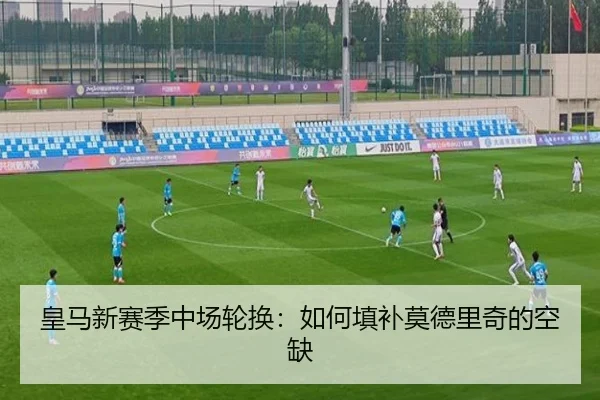 皇马新赛季中场轮换：如何填补莫德里奇的空缺